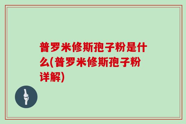 普罗米修斯孢子粉是什么(普罗米修斯孢子粉详解)