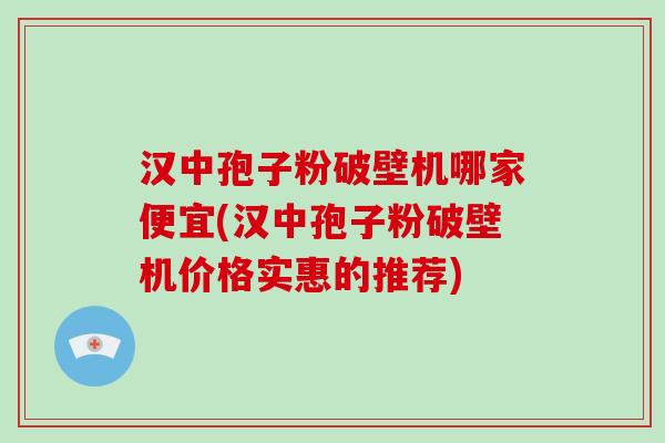 汉中孢子粉破壁机哪家便宜(汉中孢子粉破壁机价格实惠的推荐)