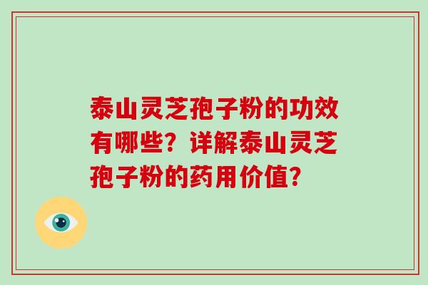 泰山灵芝孢子粉的功效有哪些？详解泰山灵芝孢子粉的药用价值？