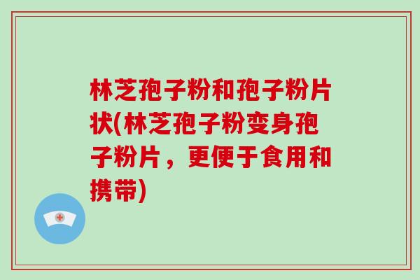 林芝孢子粉和孢子粉片状(林芝孢子粉变身孢子粉片，更便于食用和携带)