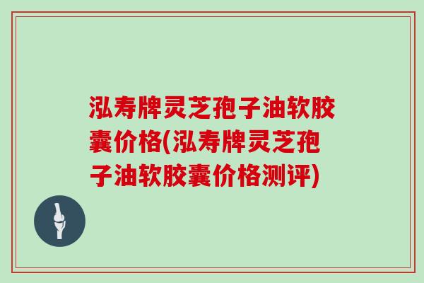 泓寿牌灵芝孢子油软胶囊价格(泓寿牌灵芝孢子油软胶囊价格测评)