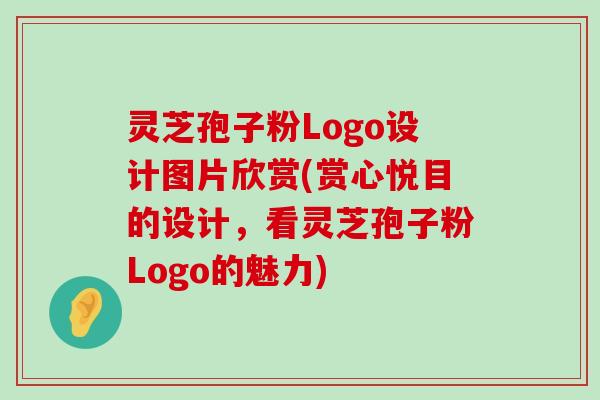 灵芝孢子粉Logo设计图片欣赏(赏心悦目的设计，看灵芝孢子粉Logo的魅力)