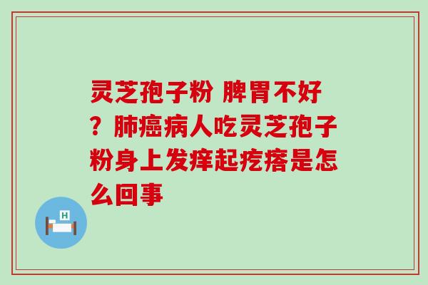 灵芝孢子粉 脾胃不好？人吃灵芝孢子粉身上发痒起疙瘩是怎么回事