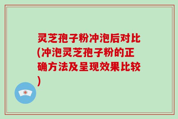 灵芝孢子粉冲泡后对比(冲泡灵芝孢子粉的正确方法及呈现效果比较)