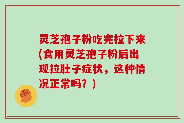 灵芝孢子粉吃完拉下来(食用灵芝孢子粉后出现拉肚子症状，这种情况正常吗？)