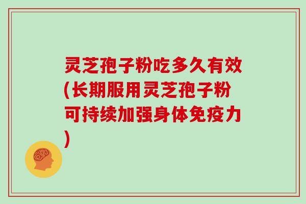 灵芝孢子粉吃多久有效(长期服用灵芝孢子粉可持续加强身体免疫力)