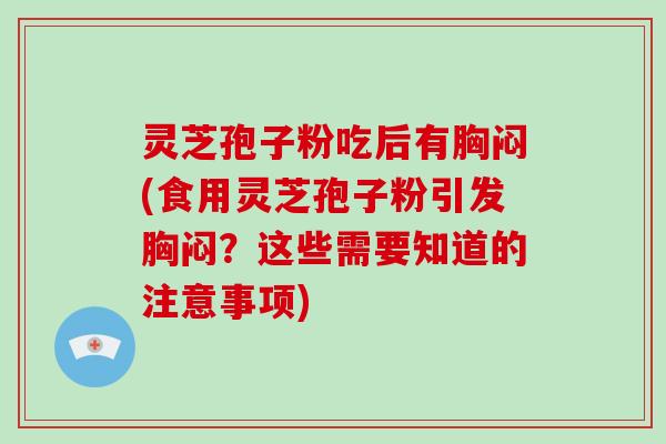 灵芝孢子粉吃后有胸闷(食用灵芝孢子粉引发胸闷？这些需要知道的注意事项)