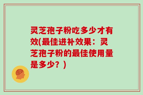 灵芝孢子粉吃多少才有效(佳进补效果：灵芝孢子粉的佳使用量是多少？)