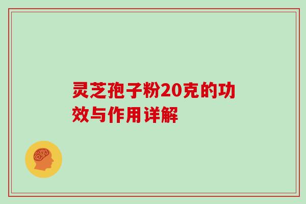 灵芝孢子粉20克的功效与作用详解