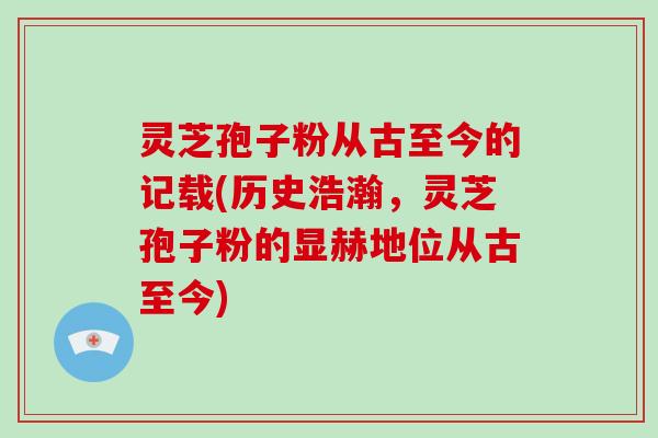 灵芝孢子粉从古至今的记载(历史浩瀚，灵芝孢子粉的显赫地位从古至今)