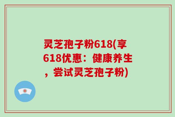 灵芝孢子粉618(享618优惠：健康养生，尝试灵芝孢子粉)