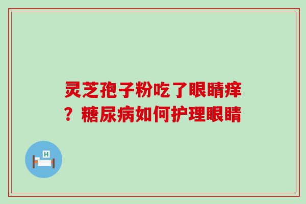 灵芝孢子粉吃了眼睛痒？如何护理眼睛