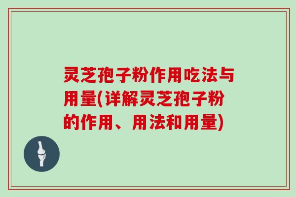 灵芝孢子粉作用吃法与用量(详解灵芝孢子粉的作用、用法和用量)