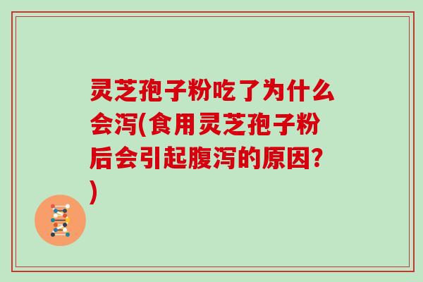 灵芝孢子粉吃了为什么会泻(食用灵芝孢子粉后会引起的原因？)