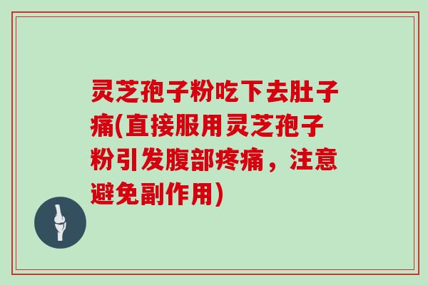 灵芝孢子粉吃下去肚子痛(直接服用灵芝孢子粉引发腹部，注意避免副作用)