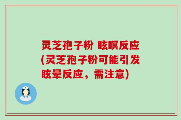 灵芝孢子粉 眩瞑反应(灵芝孢子粉可能引发眩晕反应，需注意)