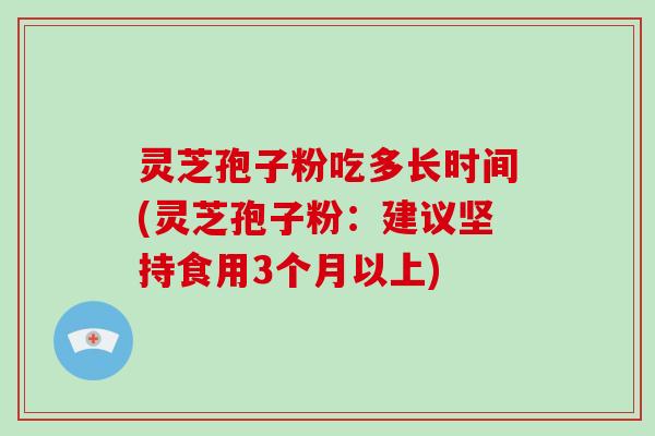 灵芝孢子粉吃多长时间(灵芝孢子粉：建议坚持食用3个月以上)