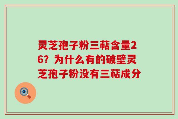 灵芝孢子粉三萜含量26？为什么有的破壁灵芝孢子粉没有三萜成分