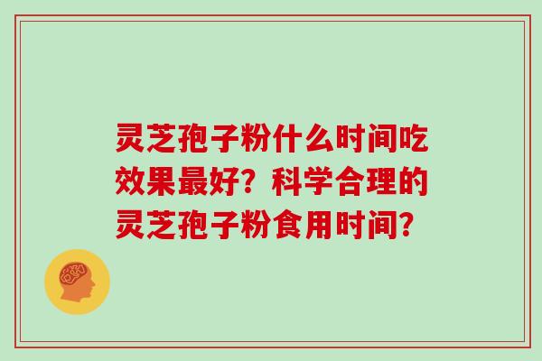 灵芝孢子粉什么时间吃效果好？科学合理的灵芝孢子粉食用时间？