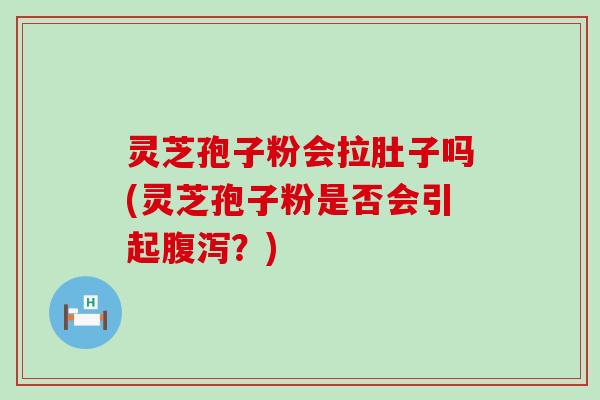 灵芝孢子粉会拉肚子吗(灵芝孢子粉是否会引起？)