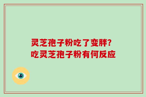 灵芝孢子粉吃了变胖？吃灵芝孢子粉有何反应