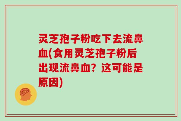 灵芝孢子粉吃下去流鼻(食用灵芝孢子粉后出现流鼻？这可能是原因)