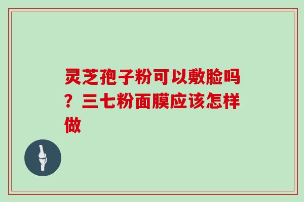 灵芝孢子粉可以敷脸吗？三七粉面膜应该怎样做