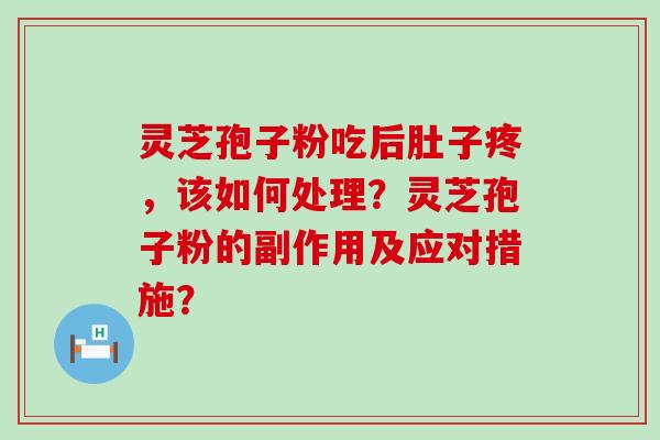 灵芝孢子粉吃后肚子疼，该如何处理？灵芝孢子粉的副作用及应对措施？