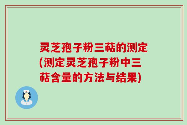 灵芝孢子粉三萜的测定(测定灵芝孢子粉中三萜含量的方法与结果)