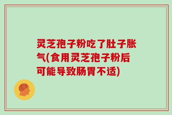 灵芝孢子粉吃了肚子胀气(食用灵芝孢子粉后可能导致肠胃不适)