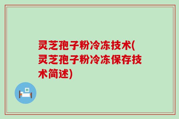 灵芝孢子粉冷冻技术(灵芝孢子粉冷冻保存技术简述)