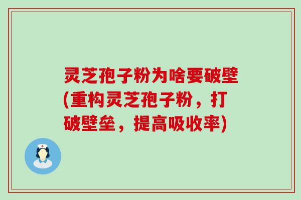 灵芝孢子粉为啥要破壁(重构灵芝孢子粉，打破壁垒，提高吸收率)