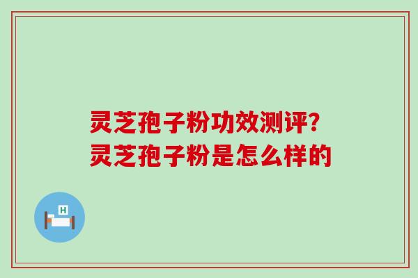 灵芝孢子粉功效测评？灵芝孢子粉是怎么样的