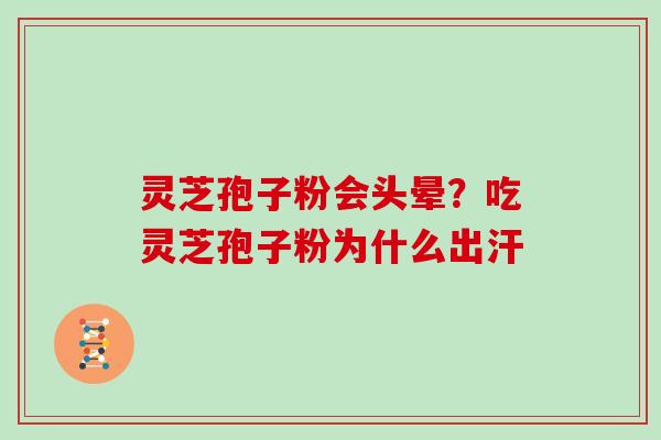 灵芝孢子粉会头晕？吃灵芝孢子粉为什么出汗