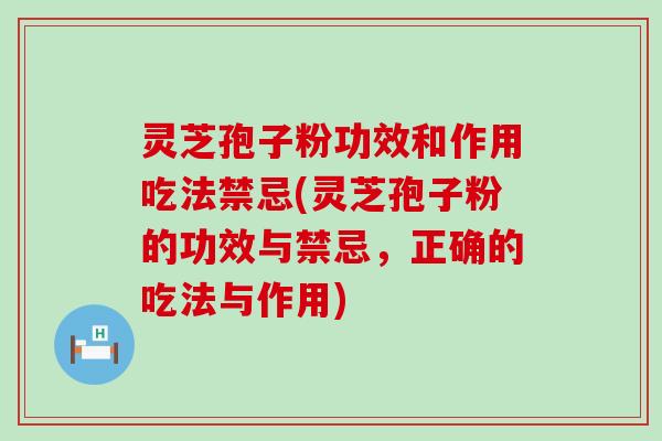 灵芝孢子粉功效和作用吃法禁忌(灵芝孢子粉的功效与禁忌，正确的吃法与作用)