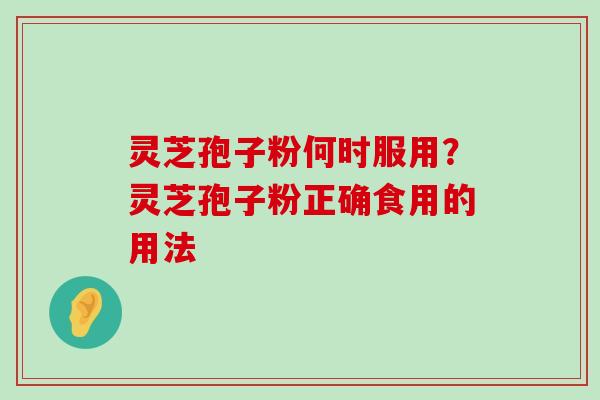 灵芝孢子粉何时服用？灵芝孢子粉正确食用的用法