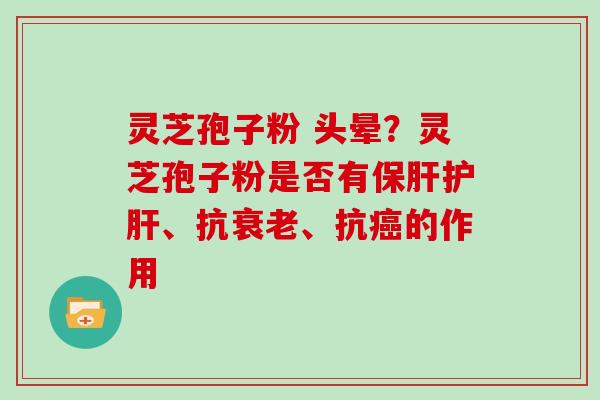 灵芝孢子粉 头晕？灵芝孢子粉是否有、抗、抗的作用