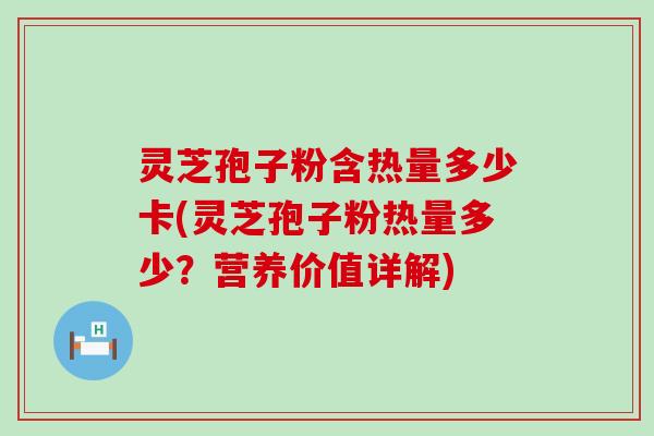 灵芝孢子粉含热量多少卡(灵芝孢子粉热量多少？营养价值详解)