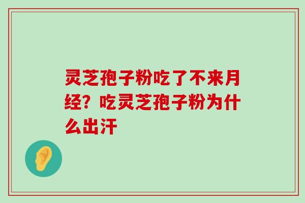 灵芝孢子粉吃了不来？吃灵芝孢子粉为什么出汗