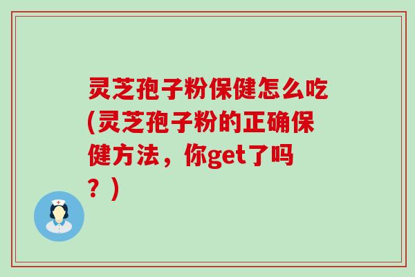 灵芝孢子粉保健怎么吃(灵芝孢子粉的正确保健方法，你get了吗？)