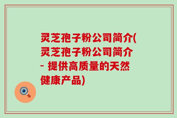 灵芝孢子粉公司简介(灵芝孢子粉公司简介 - 提供高质量的天然健康产品)