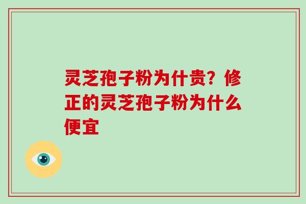 灵芝孢子粉为什贵？修正的灵芝孢子粉为什么便宜