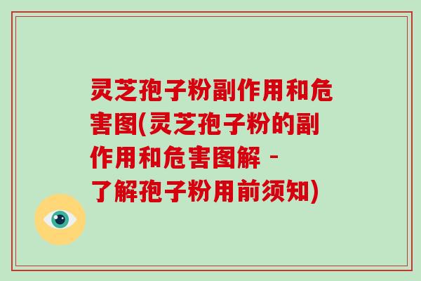 灵芝孢子粉副作用和危害图(灵芝孢子粉的副作用和危害图解 - 了解孢子粉用前须知)