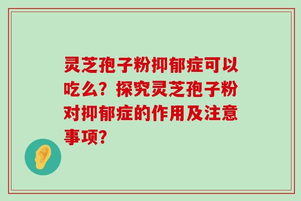 灵芝孢子粉症可以吃么？探究灵芝孢子粉对症的作用及注意事项？