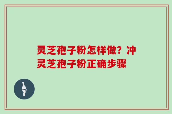 灵芝孢子粉怎样做？冲灵芝孢子粉正确步骤