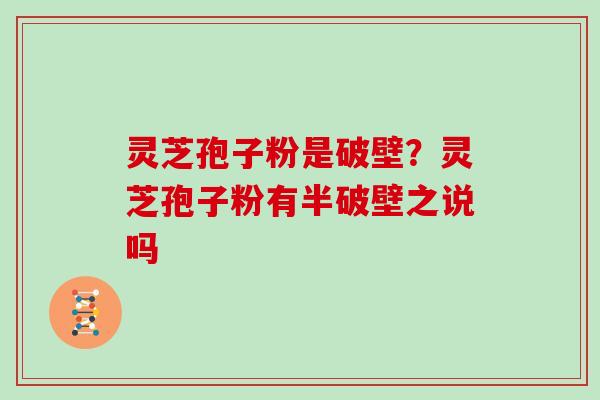 灵芝孢子粉是破壁？灵芝孢子粉有半破壁之说吗