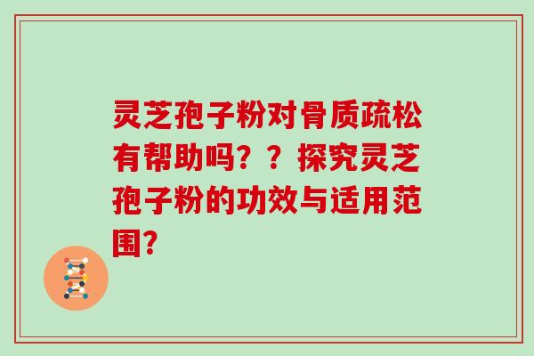 灵芝孢子粉对有帮助吗？？探究灵芝孢子粉的功效与适用范围？