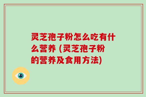 灵芝孢子粉怎么吃有什么营养 (灵芝孢子粉的营养及食用方法)