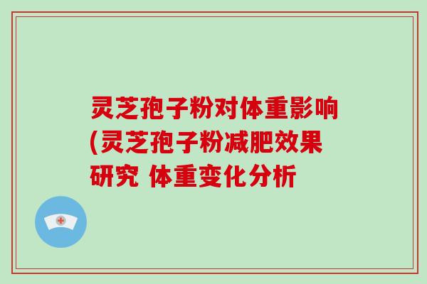 灵芝孢子粉对体重影响(灵芝孢子粉效果研究 体重变化分析