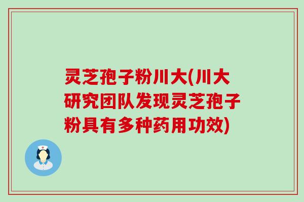 灵芝孢子粉川大(川大研究团队发现灵芝孢子粉具有多种药用功效)